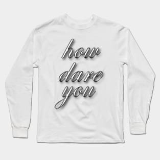 how dare you Long Sleeve T-Shirt